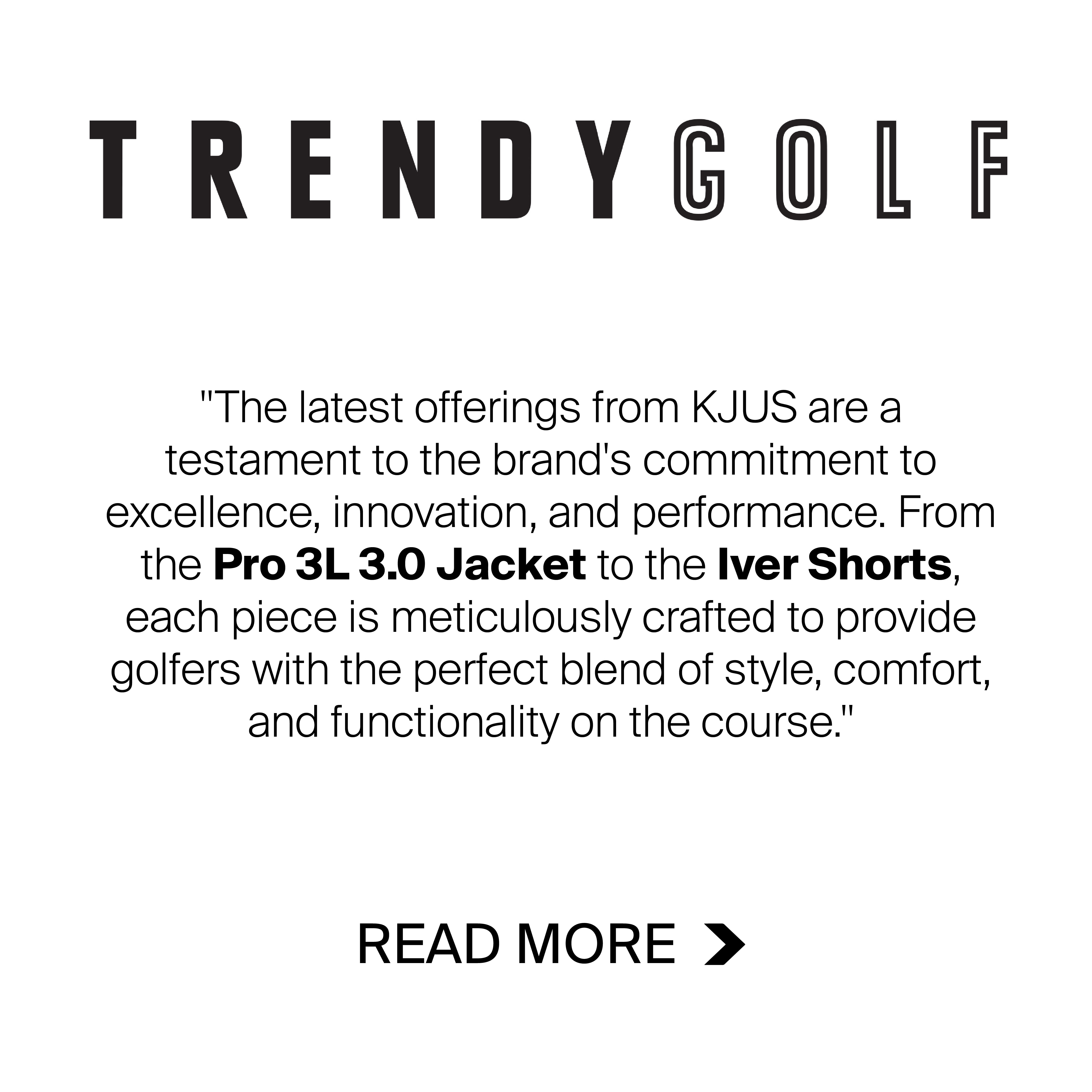 Trendy Golf: 'The latest offerings from KJUS area testament to the brand's commitment to excellence, innovation, and performance. From the Pro 3L 3.0 Jacket to the Iver Shorts, each piece is meticulously crafted to provide golfers with the perfect blend of style, comfort, and functionality on the course.' Read More.